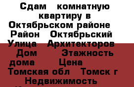 Сдам 1 комнатную квартиру в Октябрьском районе  › Район ­ Октябрьский › Улица ­ Архитекторов › Дом ­ 4 › Этажность дома ­ 8 › Цена ­ 11 000 - Томская обл., Томск г. Недвижимость » Квартиры аренда   . Томская обл.,Томск г.